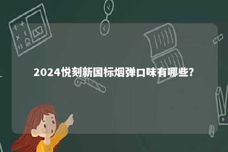 2024悦刻新国标烟弹口味有哪些	？ 
